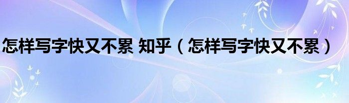  怎样写字快又不累 知乎（怎样写字快又不累）