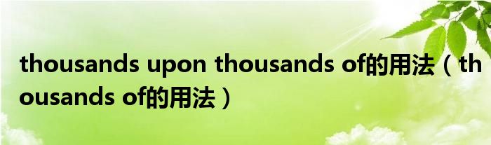  thousands upon thousands of的用法（thousands of的用法）