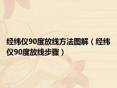 经纬仪90度放线方法图解（经纬仪90度放线步骤）