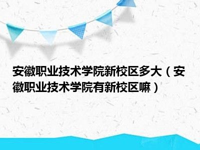 安徽职业技术学院新校区多大（安徽职业技术学院有新校区嘛）