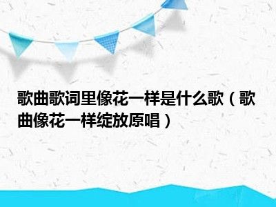 歌曲歌词里像花一样是什么歌（歌曲像花一样绽放原唱）