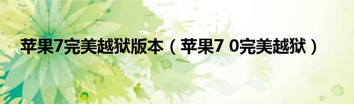  苹果7完美越狱版本（苹果7 0完美越狱）