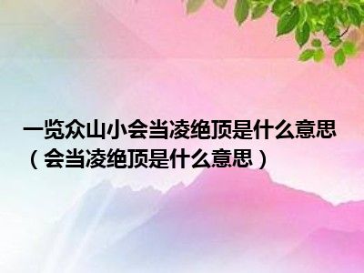 一览众山小会当凌绝顶是什么意思（会当凌绝顶是什么意思）