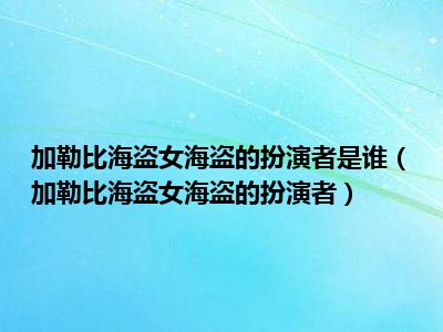 加勒比海盗女海盗的扮演者是谁（加勒比海盗女海盗的扮演者）