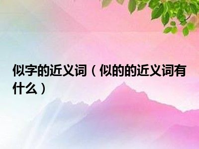 似字的近义词（似的的近义词有什么）