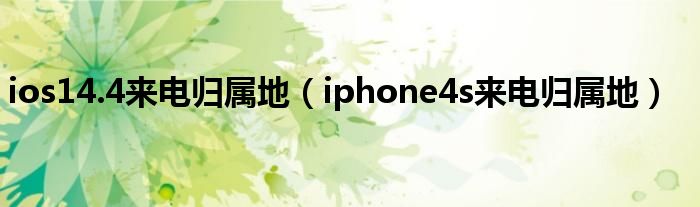  ios14.4来电归属地（iphone4s来电归属地）