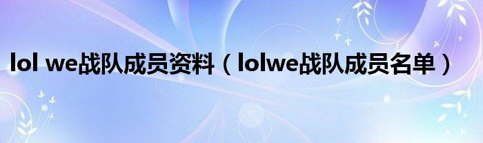  lol we战队成员资料（lolwe战队成员名单）