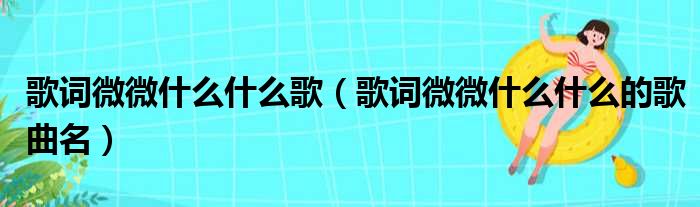 歌词微微什么什么歌（歌词微微什么什么的歌曲名）