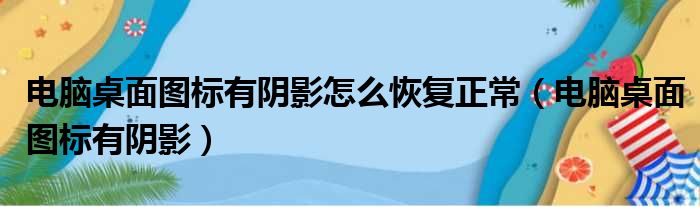 电脑桌面图标有阴影怎么恢复正常（电脑桌面图标有阴影）