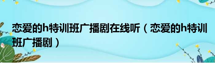 恋爱的h特训班广播剧在线听（恋爱的h特训班广播剧）