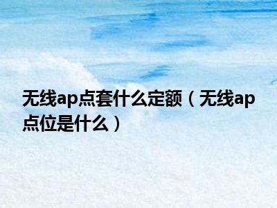 无线ap点套什么定额（无线ap点位是什么）