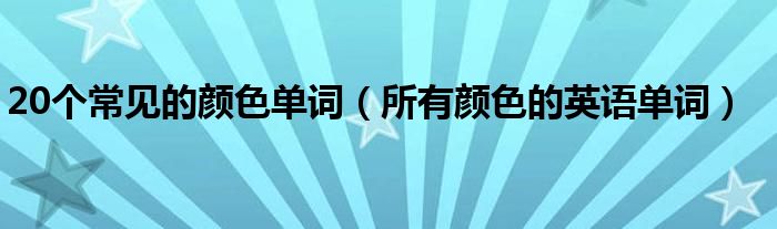  20个常见的颜色单词（所有颜色的英语单词）