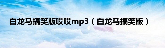  白龙马搞笑版哎哎mp3（白龙马搞笑版）