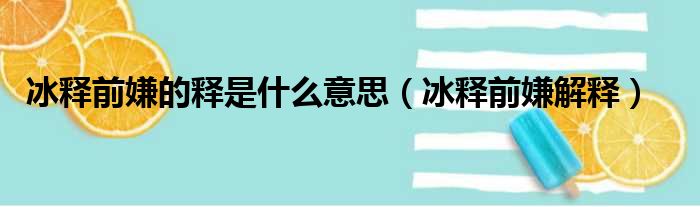 冰释前嫌的释是什么意思（冰释前嫌解释）