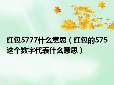 红包5777什么意思（红包的575这个数字代表什么意思）