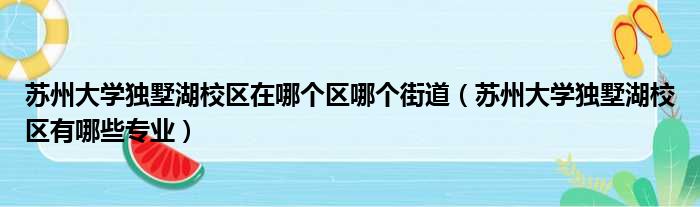 苏州大学独墅湖校区在哪个区哪个街道（苏州大学独墅湖校区有哪些专业）