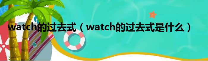 watch的过去式（watch的过去式是什么）