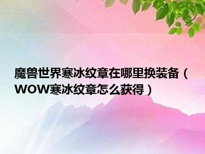 魔兽世界寒冰纹章在哪里换装备（WOW寒冰纹章怎么获得）