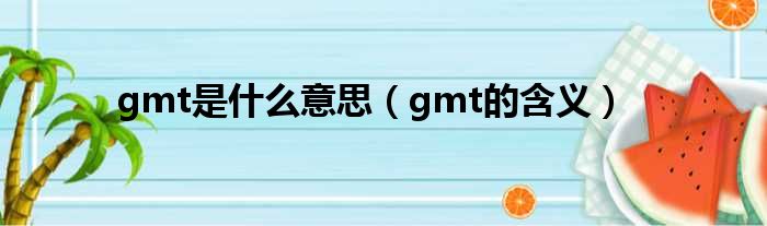 gmt是什么意思（gmt的含义）