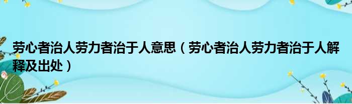 劳心者治人劳力者治于人意思（劳心者治人劳力者治于人解释及出处）