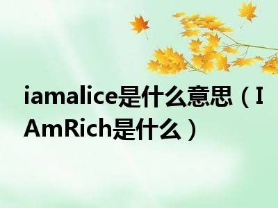 iamalice是什么意思（IAmRich是什么）