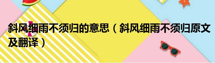 斜风细雨不须归的意思（斜风细雨不须归原文及翻译）