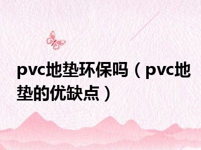 pvc地垫环保吗（pvc地垫的优缺点）