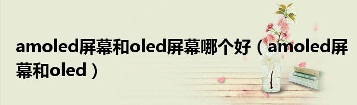  amoled屏幕和oled屏幕哪个好（amoled屏幕和oled）