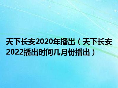 天下长安2020年播出（天下长安2022播出时间几月份播出）