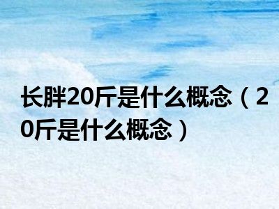 长胖20斤是什么概念（20斤是什么概念）