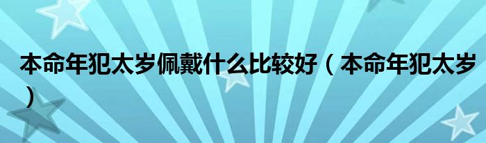  本命年犯太岁佩戴什么比较好（本命年犯太岁）