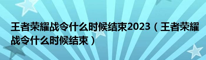 王者荣耀战令什么时候结束2023（王者荣耀战令什么时候结束）