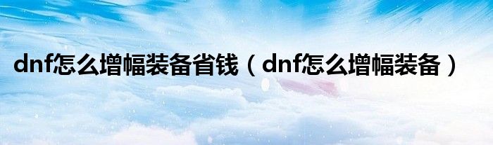  dnf怎么增幅装备省钱（dnf怎么增幅装备）