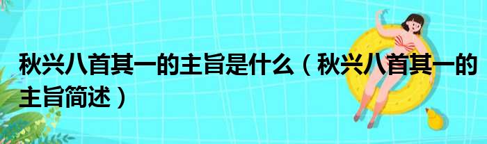 秋兴八首其一的主旨是什么（秋兴八首其一的主旨简述）