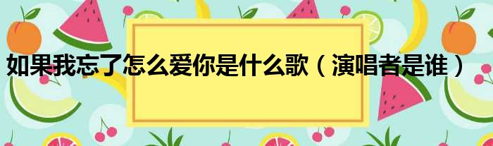 如果我忘了怎么爱你是什么歌（演唱者是谁）