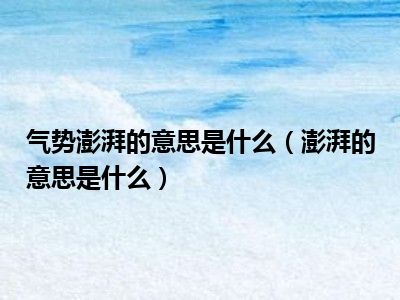 气势澎湃的意思是什么（澎湃的意思是什么）