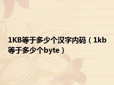 1KB等于多少个汉字内码（1kb等于多少个byte）