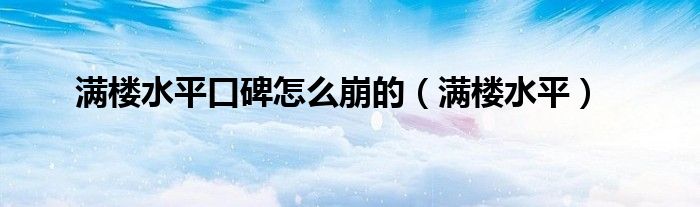  满楼水平口碑怎么崩的（满楼水平）