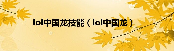  lol中国龙技能（lol中国龙）