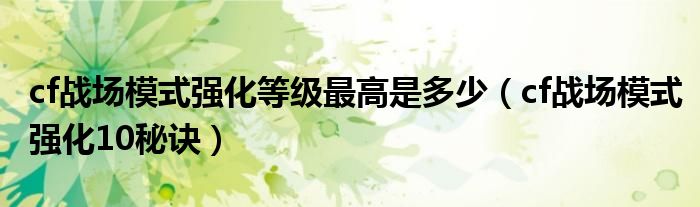  cf战场模式强化等级最高是多少（cf战场模式强化10秘诀）