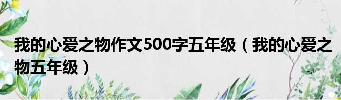 我的心爱之物作文500字五年级（我的心爱之物五年级）