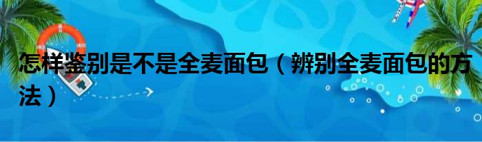 怎样鉴别是不是全麦面包（辨别全麦面包的方法）