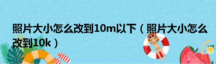 照片大小怎么改到10m以下（照片大小怎么改到10k）