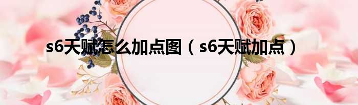 s6天赋怎么加点图（s6天赋加点）