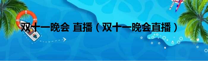 双十一晚会 直播（双十一晚会直播）