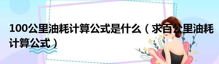 100公里油耗计算公式是什么（求百公里油耗计算公式）