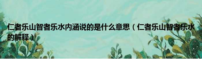 仁者乐山智者乐水内涵说的是什么意思（仁者乐山智者乐水的解释）