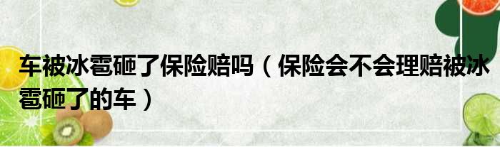 车被冰雹砸了保险赔吗（保险会不会理赔被冰雹砸了的车）