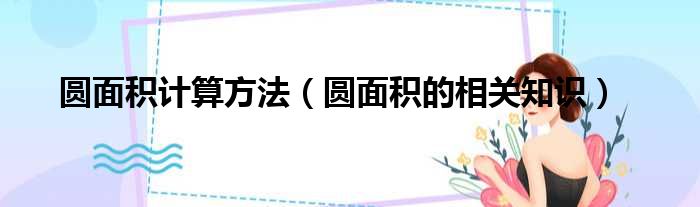 圆面积计算方法（圆面积的相关知识）