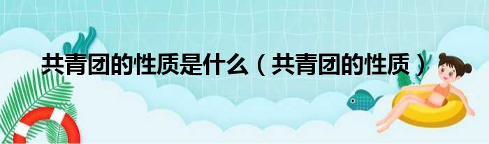 共青团的性质是什么（共青团的性质）